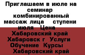 Приглашаем в июле на семинар (комбинированный массаж лица- 2 ступени).11-12 июля › Цена ­ 9 000 - Хабаровский край, Хабаровск г. Услуги » Обучение. Курсы   . Хабаровский край